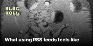 What using RSS feeds feels like