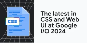 The latest in CSS and web UI: I/O 2024 recap  |  Blog  |  Chrome for Developers