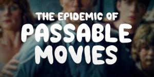 The Epidemic of Passable Movies