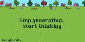 Stop generating, start thinking