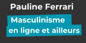 [podcast] Le masculinisme en ligne et ailleurs – avec Pauline Ferrari