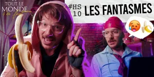 Et tout le monde s'en fout HORS-SERIE #10 - Les fantasmes