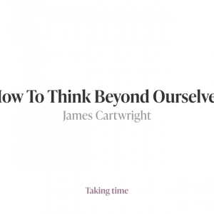 How To Think Beyond Ourselves | James Cartwright / Weapons of Reason |Taking time