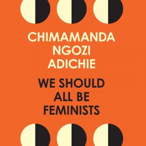 Chimamanda Ngozi Adichie — We Should All Be Feminists