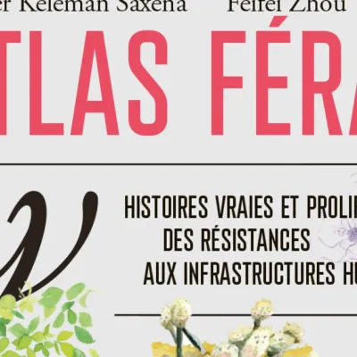 Atlas féral,  – Histoires vraies et proliférantes des résistances aux infrastructures humaines – Éditions Wildproject