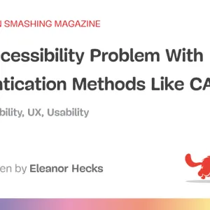 The Accessibility Problem With Authentication Methods Like CAPTCHA