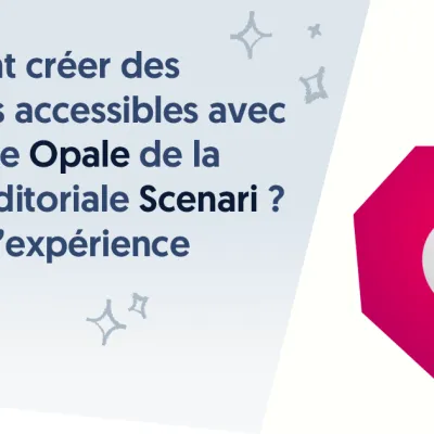 Comment créer des contenus accessibles avec le modèle Opale de la chaîne éditoriale Scenari ? Retour d’expérience