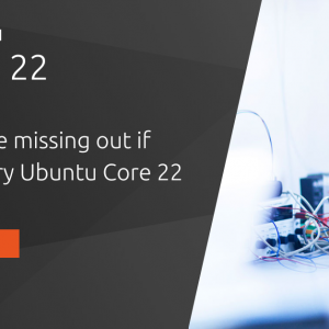 What you’re missing out if you don’t try Ubuntu Core 22