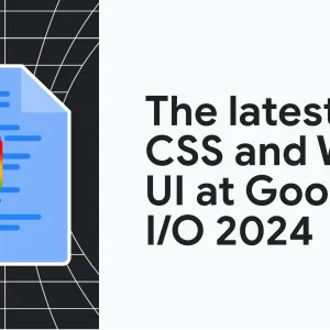 The latest in CSS and web UI: I/O 2024 recap  |  Blog  |  Chrome for Developers