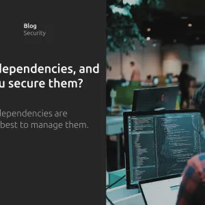 What are dependencies, and how do you secure them?