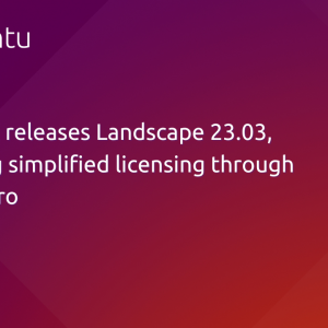 Canonical releases Landscape 23.03, delivering simplified licensing through Ubuntu Pro