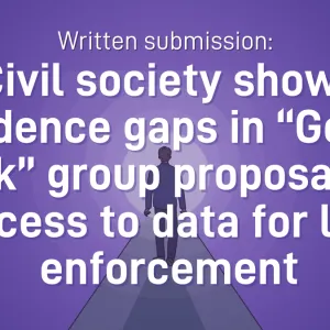 Written submission: Civil society shows evidence gaps in “Going Dark” group proposal for access to data for law enforcement