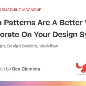 Design Patterns Are A Better Way To Collaborate On Your Design System