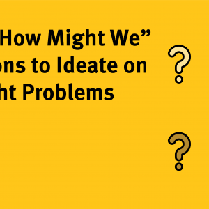 Using “How Might We” Questions to Ideate on the Right Problems