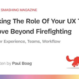 Rethinking The Role Of Your UX Teams And Move Beyond Firefighting