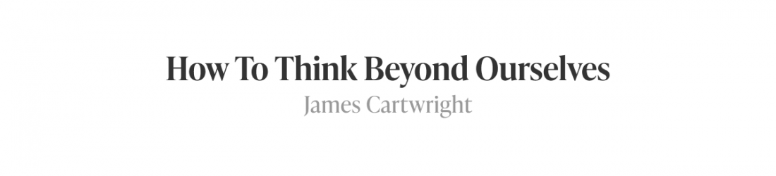 How To Think Beyond Ourselves | James Cartwright / Weapons of Reason |Taking time
