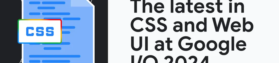 The latest in CSS and web UI: I/O 2024 recap  |  Blog  |  Chrome for Developers