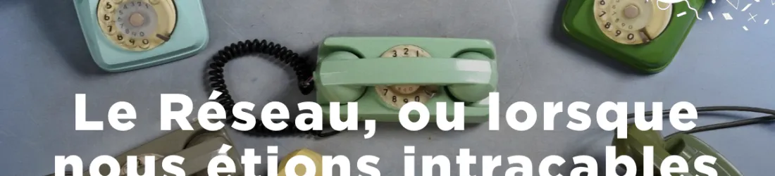 Le Réseau, ou lorsque nous étions intraçables