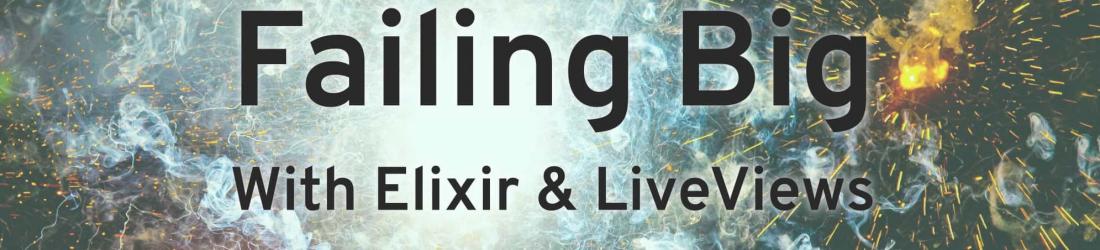 Failing Big with Elixir and LiveView - A Post-Mortem
