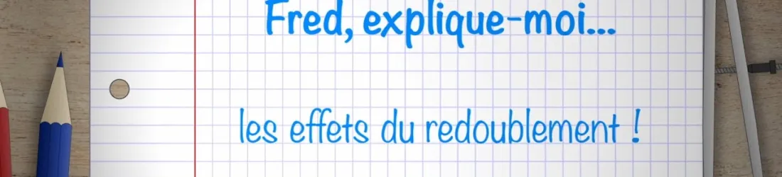 Fred explique-moi...l'effet du redoublement ?