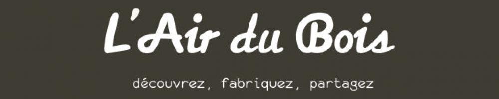 L'Air du Bois - Découvrez, fabriquez, partagez